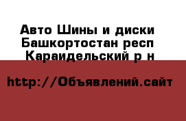 Авто Шины и диски. Башкортостан респ.,Караидельский р-н